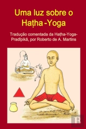Uma Luz Sobre O Hatha-Yoga. Traducao Comentada Da Hatha-Yoga-Pradipika