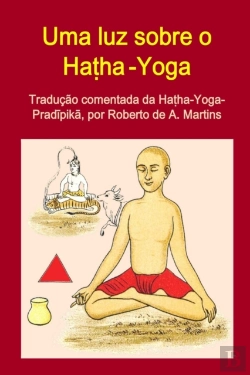 Bertrand.pt - Uma Luz Sobre O Hatha-Yoga. Traducao Comentada Da Hatha-Yoga-Pradipika