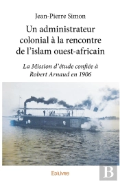 Un Administrateur Colonial À La Rencontre De L'Islam Ouest-Africain : La Mission D'Étude Confiée À Robert Arnaud En 1906