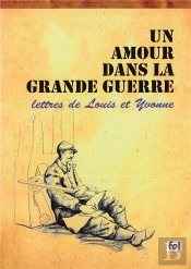 Un Amour Dans La Grande Guerre ; Lettres De Louis Et Yvonne