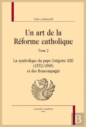 Un Art De La Réforme Catholique Tome 2 ; La Symbolique Du Pape Grégoire Xiii (1572-1585) Et Des Bomcompagni
