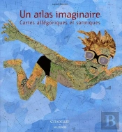 Un Atlas Imaginaire ; Cartes Allégoriques Et Satariques