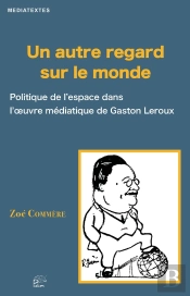 Un Autre Regard Sur Le Monde : Politique De L'Espace Dans L'Oeuvre Médiatique De Gaston Leroux
