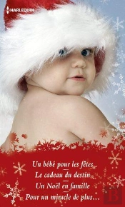 Un Bebe Pour Les Fetes - Le Cadeau Du Destin - Un Noel En Famille - Pour Un Miracle De Plus...