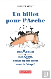 Un Billet Pour L'Arche - Des Abeilles Aux Zebus, Quelles Especes Sauver Avant Le Deluge ?