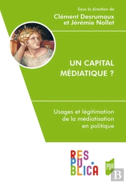 Bertrand.pt - Un Capital Médiatique ? Usages Et Légitimation De La Médiatisation En Politique
