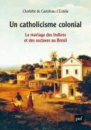 Un Catholicisme Colonial ; Le Mariage Des Indiens Et Des Esclaves Au Brésil