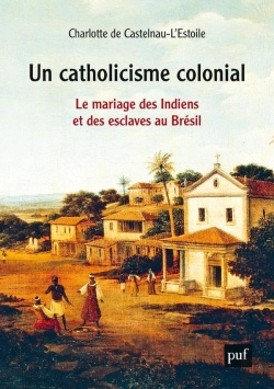 Bertrand.pt - Un Catholicisme Colonial ; Le Mariage Des Indiens Et Des Esclaves Au Brésil