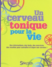 Un Cerveau Tonique Pour La Vie ; Des Informations, Des Tests, Des Exercices, Des Recettes Pour Connaître Et Doper Son Cerveau !