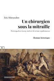 Un Chirurgien Sous La Mitraille : Dominique-Jean Larrey, Médecin Des Armées Napoléoniennes