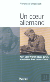 Un Coeur Allemand ; Karl Von Wendt, 1911-1942, Un Catholique D'Une Guerre À L'Autre