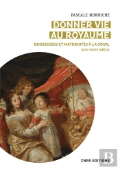 Un Corps Pour Le Royaume. Grossesses Et Maternites A La Cour, Xviie-Xviiie Siecles