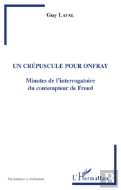 Un Crépuscule Pour Onfray ; Minutes De L'Interrogatoire Du Contempteur De Freud