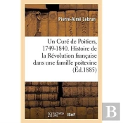 Un Cure De Poitiers, 1749-1840. Histoire De La Revolution Francaise Dans Une Famille Poitevine