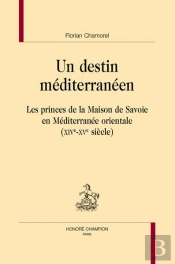 Un Destin Méditerranéen : Les Princes De La Maison De Savoie En Méditerranée Orientale (Xive-Xve Siècle)