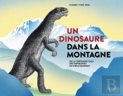 Un Dinosaure Dans La Montagne : Ou La Tortueuse Saga Des Empreintes Du Vieux Émosson