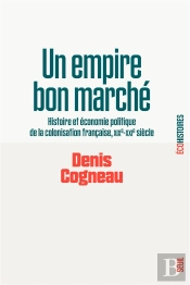 Un Empire Bon Marché : Histoire Et Économie Politique De La Colonisation Française, Xixe-Xxie Siècle