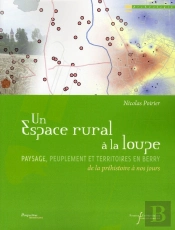 Un Espace Rural À La Loupe ; Paysage, Peuplement Et Territoires En Berry De La Préhistoire À Nos Jours
