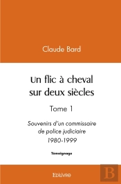 Un Flic À Cheval Sur Deux Siècles : Tome 1 Souvenirs D'Un Commissaire De Police Judiciaire 1980-1999