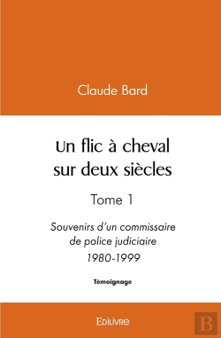 Bertrand.pt - Un Flic À Cheval Sur Deux Siècles : Tome 1 Souvenirs D'Un Commissaire De Police Judiciaire 1980-1999