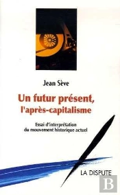 Un Futur Présent, L'Après Capitalisme ; Essai D'Interprétation Du Mouvement Historique Actuel