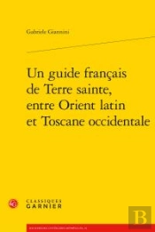 Un Guide Francais De Terre Sainte, Entre Orient Latin Et Toscane Occidentale