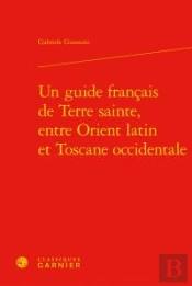 Un Guide Francais De Terre Sainte, Entre Orient Latin Et Toscane Occidentale