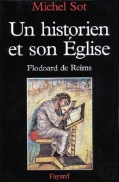 Un Historien Et Son Eglise : Flodoard De Reims