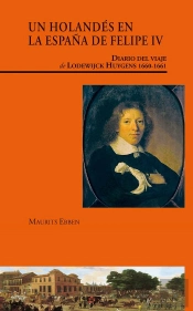 Un Holandés En La España De Felipe Iv. Diario Del Viaje De Lodewijck Huygens (1660-1661)