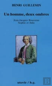 Un Homme, Deux Ombres ; Jean-Jacques Rousseau, Sophie Et Julie