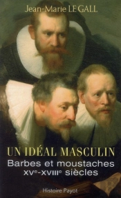 Un Idéal Masculin ? ; Barbes Et Moustaches (Xvi-Xviii Siècles)