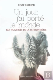 Un Jour, J'Ai Porte Le Monde: Ma Traversee De La Schizophrenie