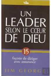 Un Leader Selon Le Coeur De Dieu ; 15 Façons De Diriger Avec Assurance