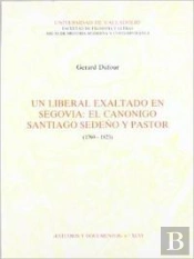 Un Liberal Exaltado En Segovia: El Canonigo Santiago Sedeño Y Pastor (1769-1823)