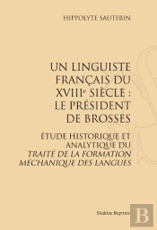 Un Linguiste Français Du Xviii Siècle : Le Président De Brosses ; Étude Historique Et Analytique Du Traité De La Formation Méchanique Des Langues