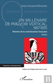 Un Millénaire De Pouvoir Vertical 987-1815 Tome 1 : Histoire De La Centralisation Française