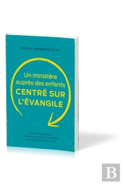 Un Ministère Auprès Des Enfants Centré Sur L'Évangile : Comment L'Évangile Peut Transformer Vos Enfants, Votre Église, Votre Communauté Et Le Monde