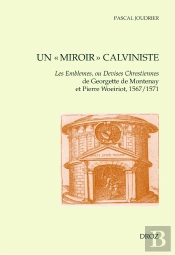 Un 'Miroir' Calviniste - Les Emblemes, Ou Devises Chrestiennes De Georgette De Montenay Et Pierre Wo