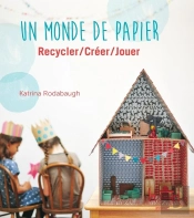 Un Monde De Papier ; Recycler, Créer, Jouer