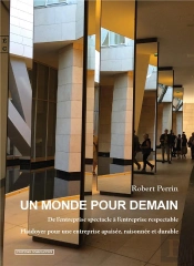 Un Monde Pour Demain ; De L'Entreprise Spectacle À L'Entreprise Respectable, Plaidoyer Pour Une Entreprise Apaisée, Raisonnée Et Durable