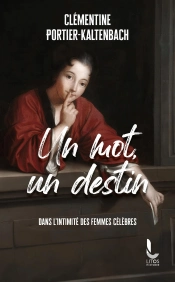 Un Mot, Un Destin : Dans L'Intimité Des Femmes Célèbres