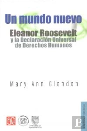 Un Mundo Nuevo. Eleanor Roosevelt Y La Declaracion Universal De Derechos Humanos