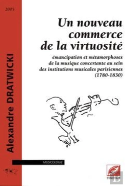 Bertrand.pt - Un Nouveau Commerce De La Virtuosité ; Émancipation Et Métamorphoses De La Musique Concertante Au Sein Des Institutions Musicales Parisiennes (1780-1830)