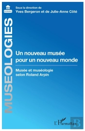 Un Nouveau Musée Pour Un Nouveau Monde ; Musée Et Muséologie Selon Roland Arpin