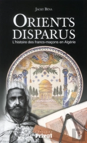 Un Orient Disparu ; L'Histoire Des Francs-Maçons En Algérie