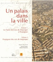 Un Palais Dans La Ville T.1 Et T.2 ; Le Palais Des Rois De Majorque À Perpignan ; Perpignan Des Rois De Majorque