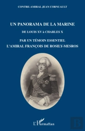 Un Panorama De La Marine ; De Louis Xv À Charles X ; Par Un Témoin Essentiel L'Amiral François De Rosily-Me