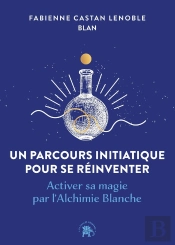 Un Parcours Initiatique Pour Se Réinventer : Activer Sa Magie Par L'Alchimie Blanche