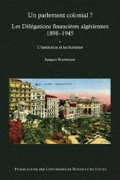 Un Parlement Colonial ? ; Les Délégations Financières Algériennes (1898 -1945)