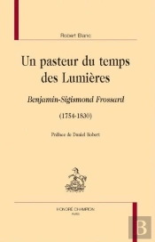 Un Pasteur Du Temps Des Lumières : Benjamin-Sigismond Frossard (1754-1830)